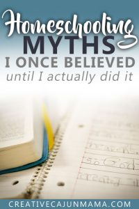 Homeschooling Myths I Once Believed | Creative Cajun Mama